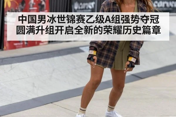 中国男冰世锦赛乙级A组强势夺冠圆满升组开启全新的荣耀历史篇章