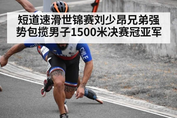 短道速滑世锦赛刘少昂兄弟强势包揽男子1500米决赛冠亚军