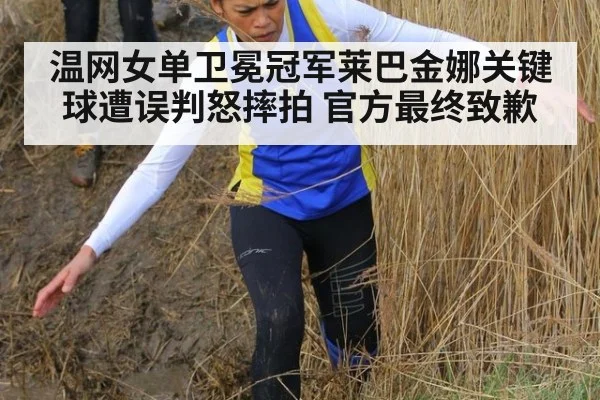温网女单卫冕冠军莱巴金娜关键球遭误判怒摔拍 官方最终致歉